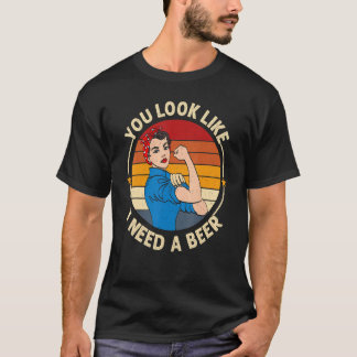 You Look Like I Need A Beer  Saying Fun Drinking Tシャツ