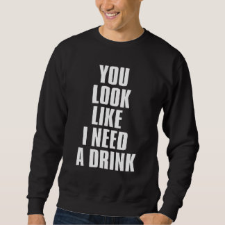 You Look Like I Need A Drink  Sarcastic 1 スウェットシャツ