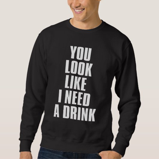 You Look Like I Need A Drink  Sarcastic 1 スウェットシャツ (正面)