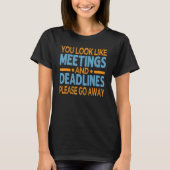 You Look Like Meetings And Deadlines Please Go Awa Tシャツ (正面)