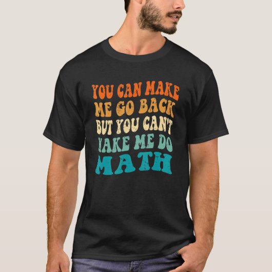 You Make Me Go Back Can't Make Me Do Math Back To  Tシャツ (正面)