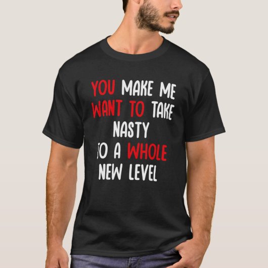 You Make Me Want To Take Nasty To A Whole New Leve Tシャツ (正面)
