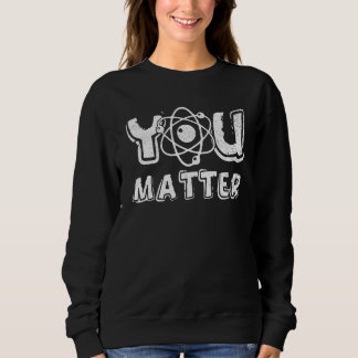 You Matter Science Teacher Chemistry Biology Kindn スウェットシャツ