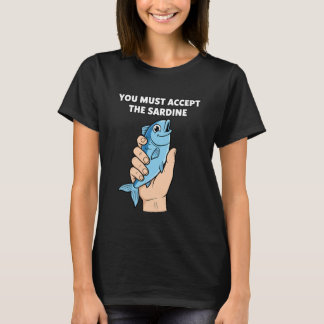 You Must Accept The Sardine - Funny Fish Humor Tシャツ