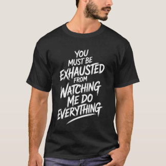 You Must Be Exhausted From Watching Me Do Everythi Tシャツ