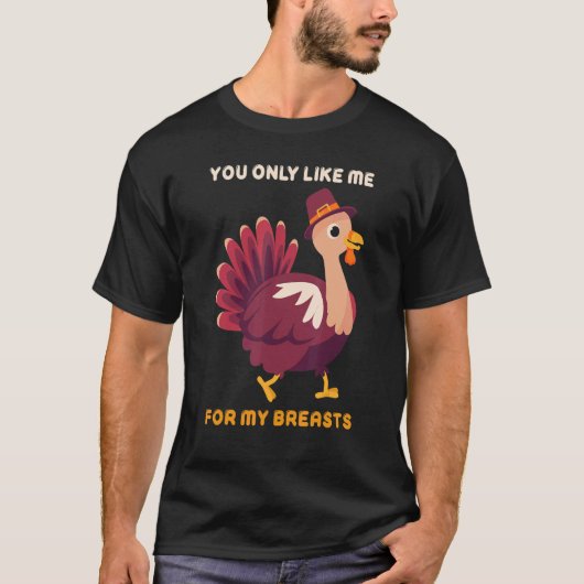 You Only Like Me For My Breasts Turkey Thanksgiv Tシャツ (正面)