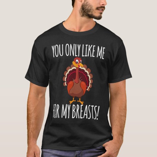 You Only Like Me for My Breasts  Turkey Thanksgivi Tシャツ (正面)
