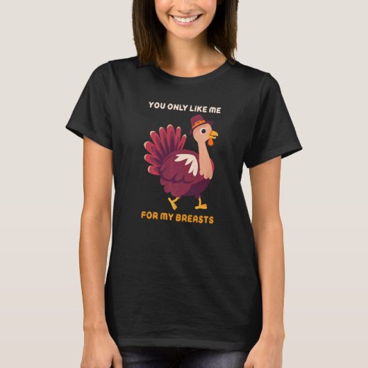 You Only Like Me For My Breasts  Turkey Thanksgivi Tシャツ (正面)
