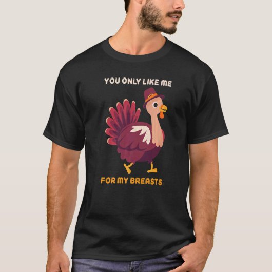 You Only Like Me For My Breasts  Turkey Thanksgivi Tシャツ (正面)