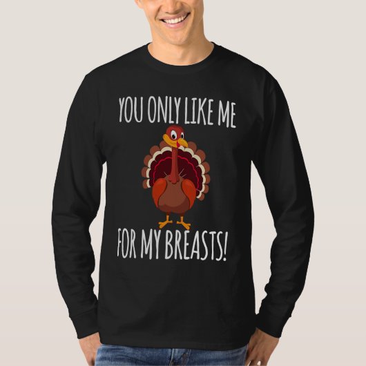 You Only Like Me for My Breasts Turkey Thanksgivi Tシャツ (正面)