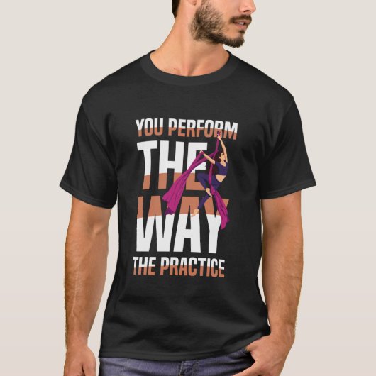 You Perform The Way The Practice Aerial Silks Tシャツ (正面)