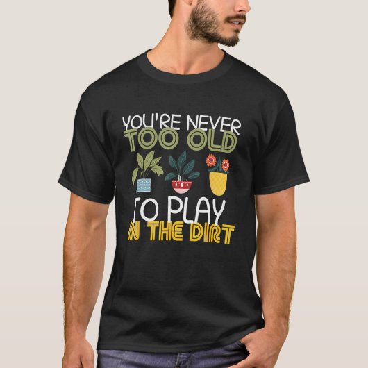 You re Never Too Old To Play In The Dirt Gardening Tシャツ (正面)