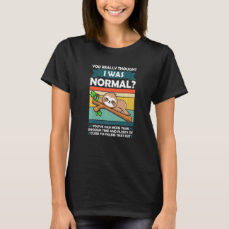 You Really Thought I Was Normal Slothes Animal Laz Tシャツ