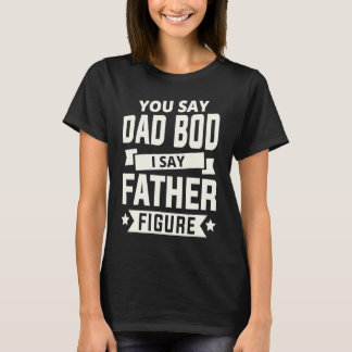 You say Dad Bod i say Father Figure love fathers d Tシャツ
