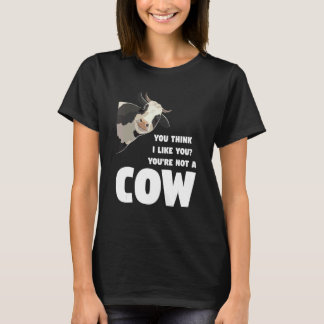 You Think I Like You You're Not A Cow Cows Farming Tシャツ