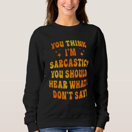 You Think I'm Sarcastic You Should Hear What I Don スウェットシャツ (正面)