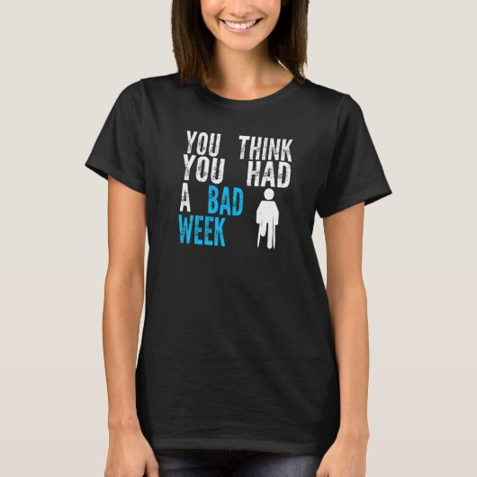 you think you had a bad week Broken Leg Recovery Tシャツ (正面)