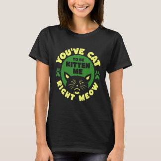 You ve Cat To Be Kitten Me Right Meow Tシャツ