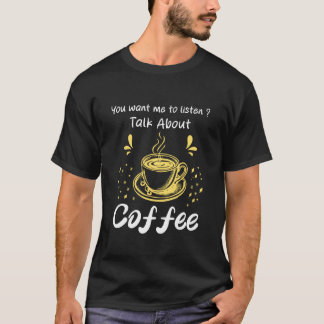 You Want me to Listen Talk About Coffee Humor Tシャツ