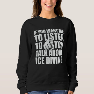 You Want Me To Listen Talk About Ice Diving   Ice  スウェットシャツ