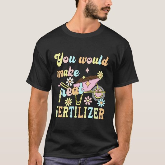 You Would Make Great Fertilizer Funny Flower Tシャツ (正面)