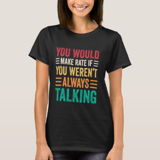 You Would Make Rate If You Weren't Always Talking Tシャツ