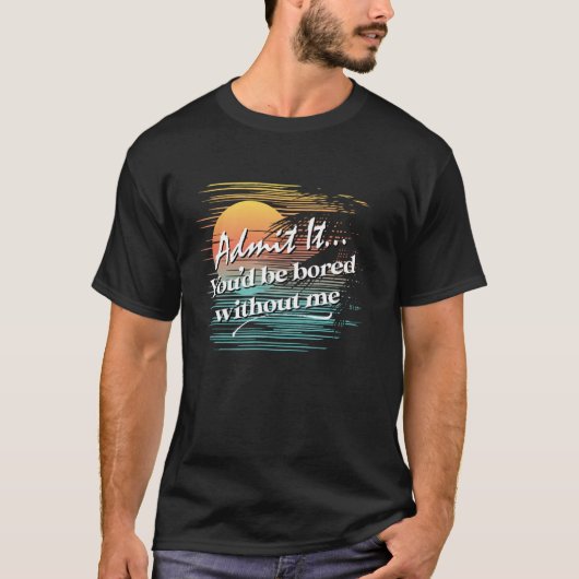 You'd Be Bored Without Me  Sarcastic Tropical Styl Tシャツ (正面)