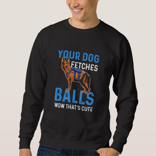 Your Dog Fetches Balls Wow Thats Cute K9 Police Of スウェットシャツ (正面)
