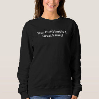 Your Girlfriend Is A Great Kisser  Quote スウェットシャツ