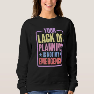 Your Lack Of Planning Is Not My Emergency    Premi スウェットシャツ