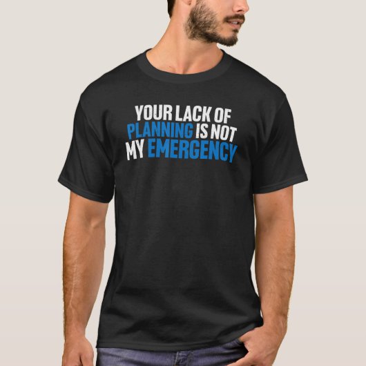 Your Lack Of Planning Is Not My Emergency Tシャツ (正面)
