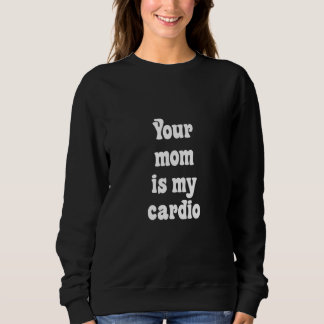 Your Mom Is My Cardio スウェットシャツ