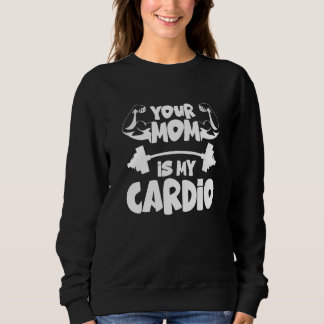 Your Mom Is My Cardio  Gym Muscular Fitness Work O スウェットシャツ