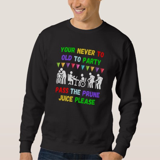 Your never to old to party pass the prune juice fo スウェットシャツ (正面)