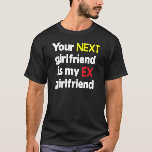 Your next girlfriend is my Ex girlfriend Sarcasm Tシャツ (正面)