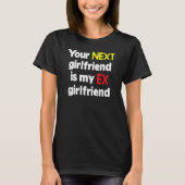 Your next girlfriend is my Ex girlfriend Sarcasm Tシャツ (正面)