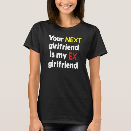 Your next girlfriend is my Ex girlfriend Sarcasm Tシャツ (正面)