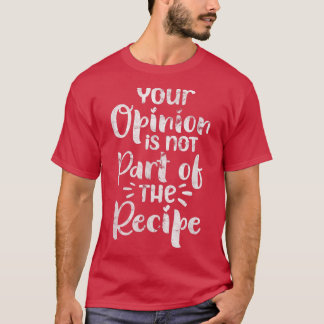 Your Opinion Is Not Part of The Recipe Chef Cook D Tシャツ