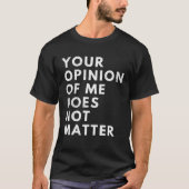 Your Opinion Of Me Does Not Matter Tシャツ (正面)