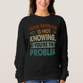 Your Problem Is Not Knowing You're The Problem スウェットシャツ