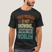 Your Problem Is Not Knowing  You're The Problem  1 Tシャツ (正面)