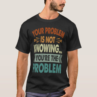 Your Problem Is Not Knowing You're The Problem 1 Tシャツ