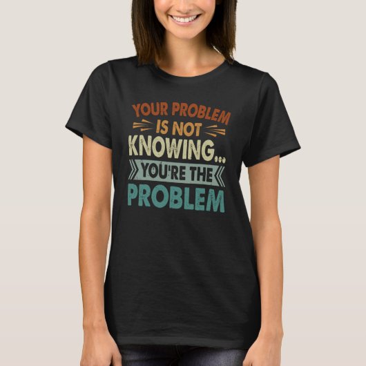 Your Problem Is Not Knowing You're The Problem Tシャツ (正面)