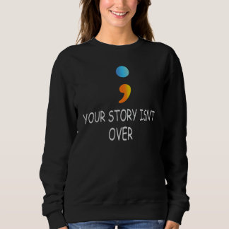 Your Story Isn't Over Yet Semicolon Mental Health  スウェットシャツ