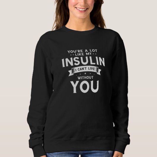 You're a Lot Like My Insulin I Can't Live Without  スウェットシャツ (正面)