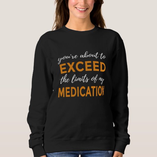 You're About to Exceed the Limits of My Medication スウェットシャツ (正面)