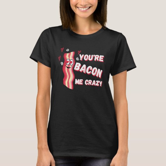 You're Bacon Me Crazy Bacon  Valentine's Day Tシャツ (正面)