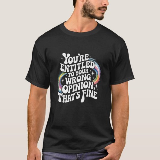 You're Entitled to Your Wrong Opinion That's Fine  Tシャツ (正面)