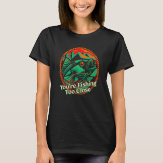 Youre Fishing Too Close Fisherman Lakes Fish Lagoo Tシャツ