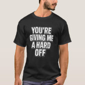 You're Giving Me a Hard Off Funny Saying Tシャツ (正面)
